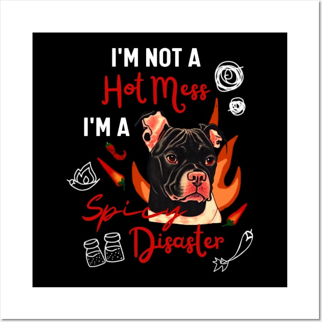 Funny Staffordshire Bull Terrier Dog Joke I Am Not A Hot Mess I Am A Spicy Disaster! Wall Art by Mochabonk